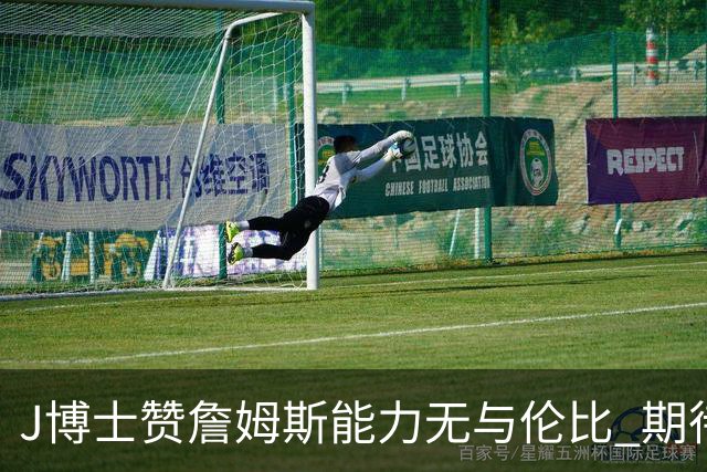 J博士赞詹姆斯能力无与伦比 期待76人重新登顶